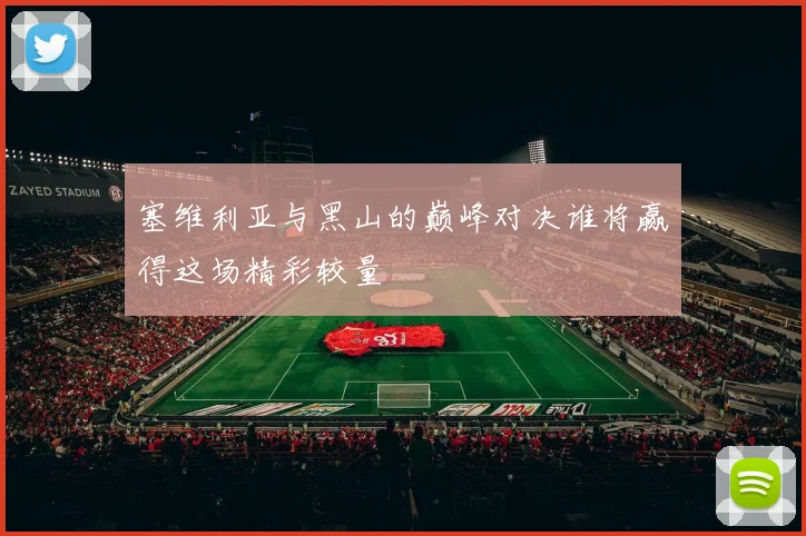 塞维利亚与黑山的巅峰对决谁将赢得这场精彩较量