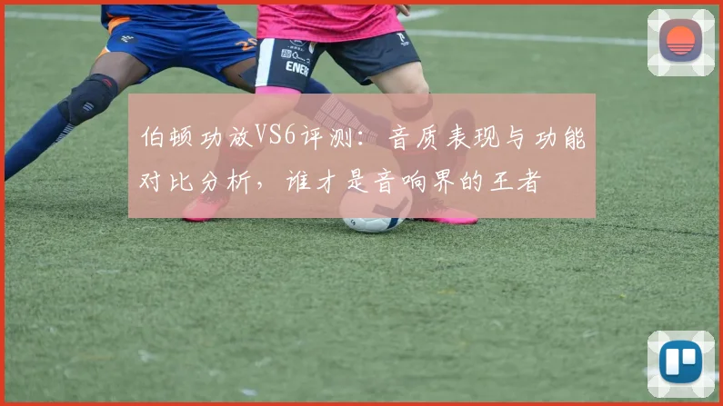 伯顿功放VS6评测：音质表现与功能对比分析，谁才是音响界的王者