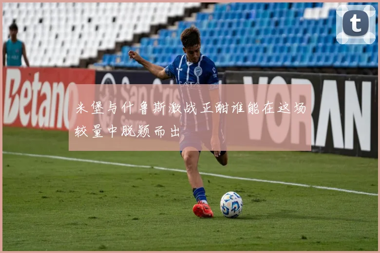 米堡与什鲁斯激战正酣谁能在这场较量中脱颖而出