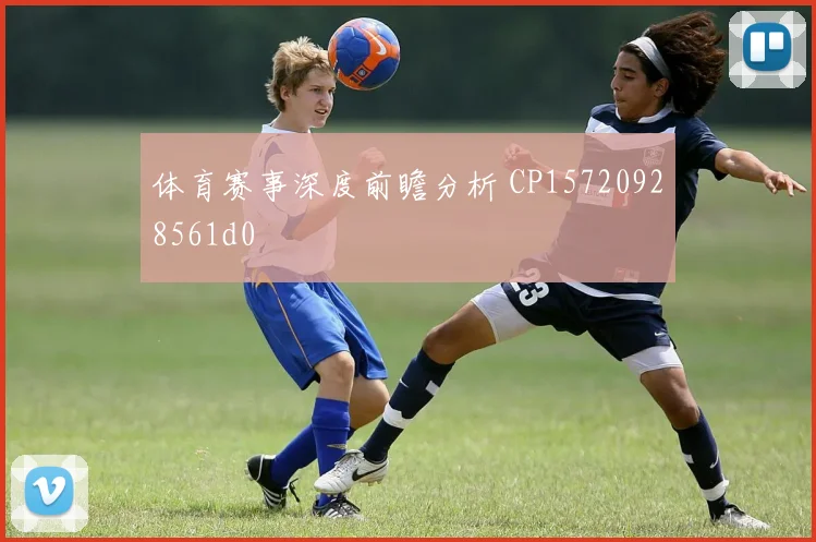 体育赛事深度前瞻分析 CP15720928561d0