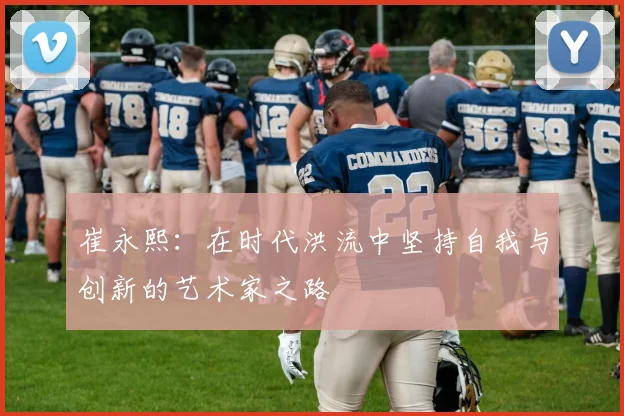 崔永熙：在时代洪流中坚持自我与创新的艺术家之路