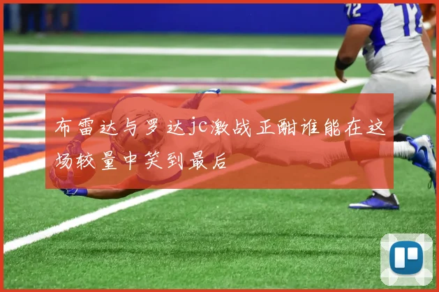 布雷达与罗达jc激战正酣谁能在这场较量中笑到最后