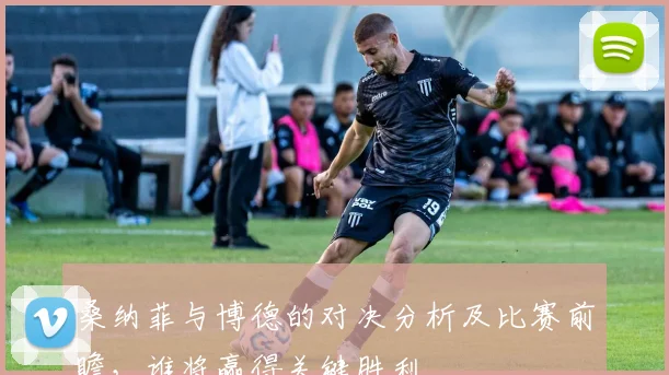桑纳菲与博德的对决分析及比赛前瞻，谁将赢得关键胜利