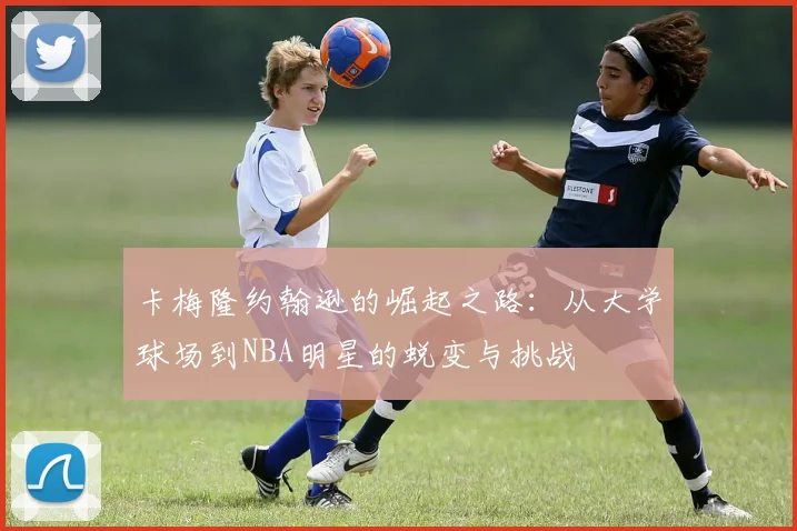 卡梅隆约翰逊的崛起之路：从大学球场到NBA明星的蜕变与挑战