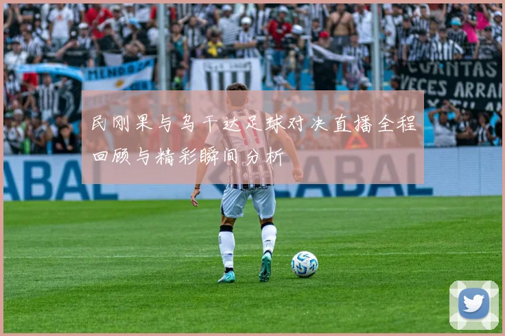 民刚果与乌干达足球对决直播全程回顾与精彩瞬间分析