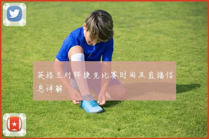英格兰对阵捷克比赛时间及直播信息详解