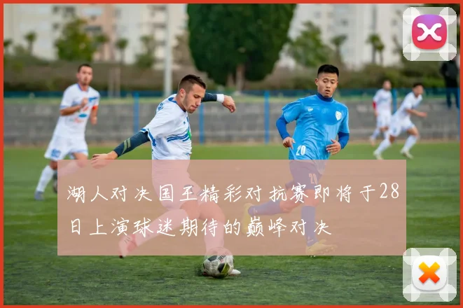 湖人对决国王精彩对抗赛即将于28日上演球迷期待的巅峰对决