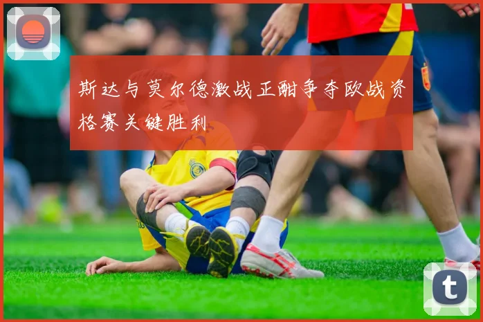 斯达与莫尔德激战正酣争夺欧战资格赛关键胜利
