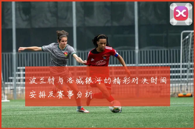 波兰特与洛城银河的精彩对决时间安排及赛事分析