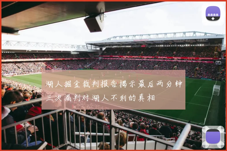 湖人掘金裁判报告揭示最后两分钟三次漏判对湖人不利的真相