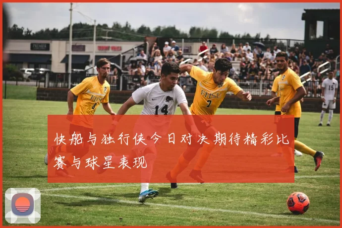 快船与独行侠今日对决期待精彩比赛与球星表现
