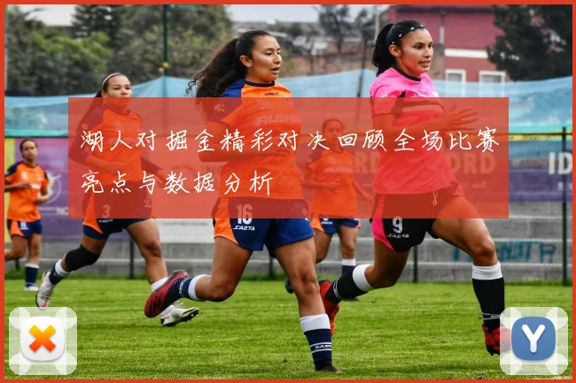 湖人对掘金精彩对决回顾全场比赛亮点与数据分析