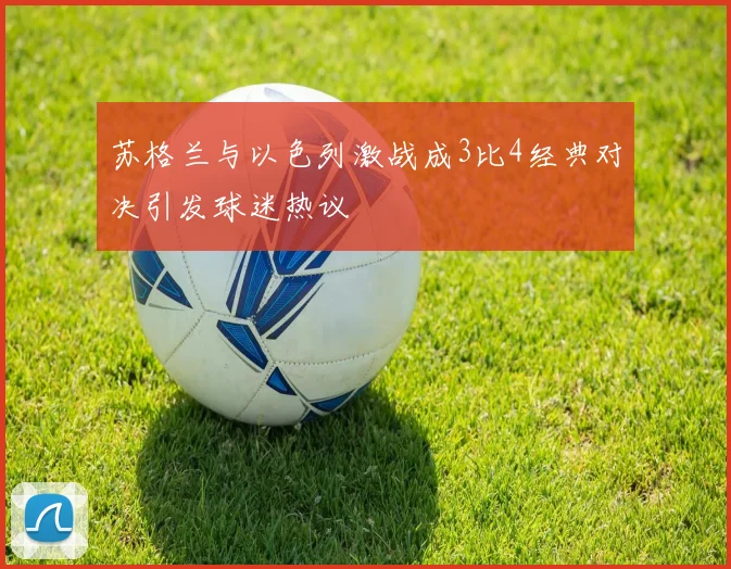 苏格兰与以色列激战成3比4经典对决引发球迷热议