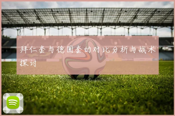 拜仁套与德国套的对比分析与战术探讨