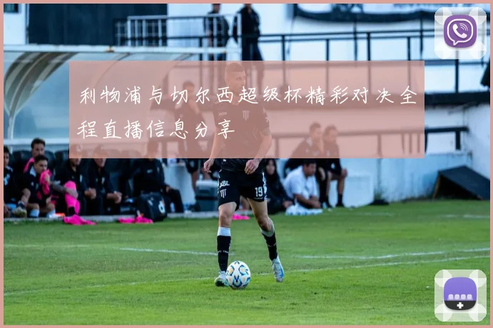 利物浦与切尔西超级杯精彩对决全程直播信息分享
