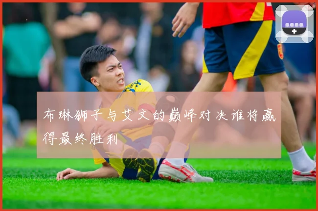 布琳狮子与艾文的巅峰对决谁将赢得最终胜利