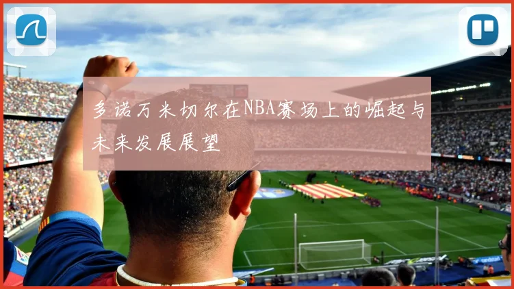 多诺万米切尔在NBA赛场上的崛起与未来发展展望
